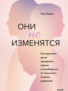Они не изменятся. Как взрослым детям преодолеть травмы и освободиться от токсичного влияния 