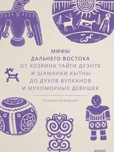 Мифы Дальнего Востока От хозяина тайги Дуэнте и шаманки Кытны до духов вулканов и мухоморных девушек