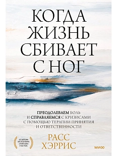 Когда жизнь сбивает с ног. Преодолеваем боль и справляемся с кризисами с помощью терапии принятия и ответственности