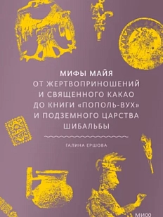 Мифы майя. От жертвоприношений и священного какао до книги «Пополь-Вух» и подземного царства Шибальбы