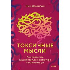 Токсичные мысли. Как перестать зацикливаться на негативе и успокоить ум