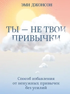 Ты не твои привычки. Способ избавления от ненужных привычек без усилий