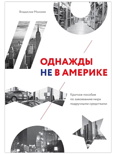 Однажды не в Америке. Краткое пособие по завоеванию мира подручными средствами