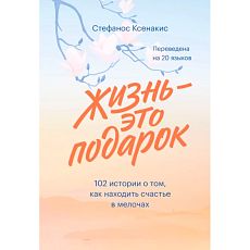 Жизнь - это подарок. 102 истории о том, как находить счастье в мелочах