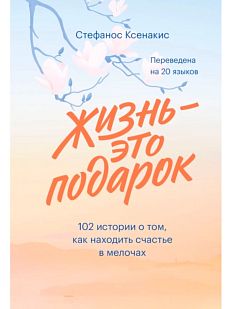 Жизнь - это подарок. 102 истории о том, как находить счастье в мелочах