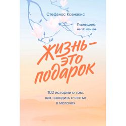 Жизнь - это подарок. 102 истории о том, как находить счастье в мелочах