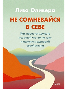 Не сомневайся в себе. Как перестать думать «со мной что-то не так» и изменить сценарий своей жизни