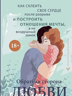 Обратная сторона любви. Как склеить свое сердце после разрыва и построить отношения мечты