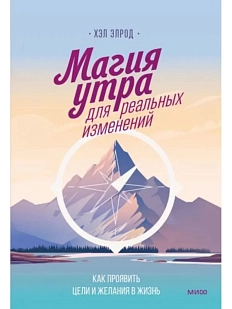 Магия утра для реальных изменений. Как проявить цели и желания в жизнь