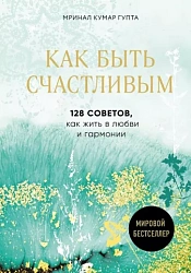 Как быть счастливым.128 советов, как жить в любви и гармонии