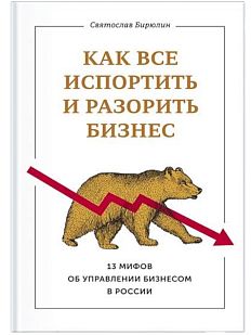 Как все испортить и разорить бизнес. 13 мифов об управлении бизнесом в России