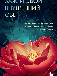 Зажги свой внутренний свет. Как научиться слушать себя и привлечь на свою орбиту всё, что захочешь