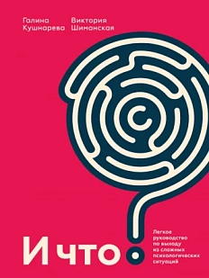 И что? Легкое руководство по выходу из сложных психологических ситуаций
