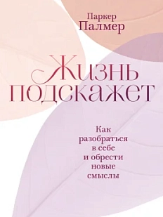 Жизнь подскажет. Как разобраться в себе и обрести новые смыслы
