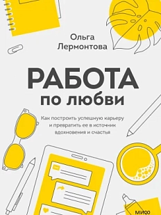 Работа по любви. Как построить успешную карьеру и превратить ее в источник вдохновения и счастья