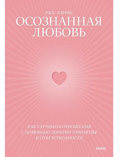 Осознанная любовь. Как улучшить отношения с помощью терапии принятия и ответственности