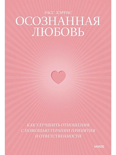Осознанная любовь. Как улучшить отношения с помощью терапии принятия и ответственности