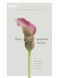 Бунт удобной жены. Как построить отношения, в которых вас ценят