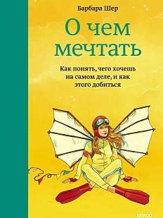 О чем мечтать. Как понять, чего хочешь на самом деле, и как этого добиться