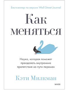 Как меняться. Наука, которая поможет преодолеть внутренние препятствия на пути перемен