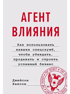 Агент влияния. Как использовать навыки спецслужб, чтобы убеждать, продавать и строить успешный бизнес