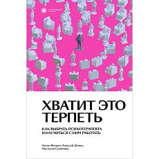 Хватит это терпеть. Как выбрать психотерапевта и научиться с ним работать