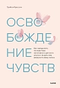 Освобождение чувств. Как преодолеть последствия негативного детского опыта и не дать ему разрушить вашу жизнь, превью фото 1