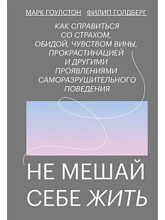 Не мешай себе жить. Как справиться со страхом, обидой, чувством вины, прокрастинацией и другими...