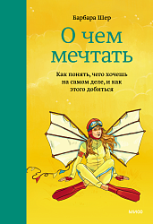 О чем мечтать. Как понять, чего хочешь на самом деле, и как этого добиться