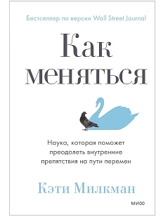 Как меняться. Наука, которая поможет преодолеть внутренние препятствия на пути перемен