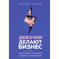 Девочки делают бизнес. Или как открыть свое дело и начать зарабатывать