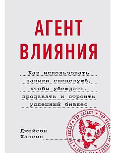 Агент влияния. Как использовать навыки спецслужб, чтобы убеждать, продавать и строить успешный бизнес