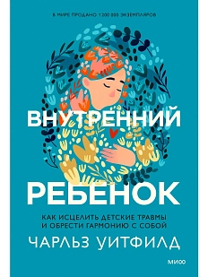 Внутренний ребенок. Как исцелить детские травмы и обрести гармонию с собой