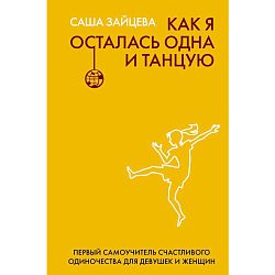 Как я осталась одна и танцую: самоучитель по счастливому одиночеству для девушек и женщин