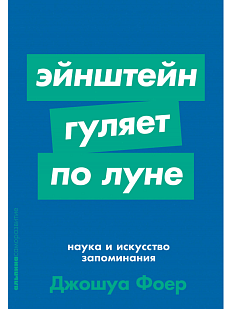 Эйнштейн гуляет по луне: наука и искусство запоминания