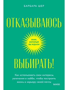 Отказываюсь выбирать! Как использовать свои интересы, увлечения и хобби, чтобы построить жизнь и карьеру своей мечты. Покетбук