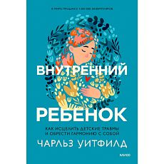 Внутренний ребенок. Как исцелить детские травмы и обрести гармонию с собой