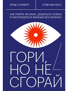 Гори, но не сгорай. Как пойти ва-банк, добиться успеха и наслаждаться жизнью без баланса