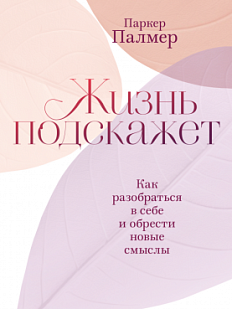 Жизнь подскажет. Как разобраться в себе и обрести новые смыслы