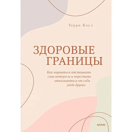 Здоровые границы. Как научиться отстаивать свои интересы и перестать отказываться от себя ради других, фото 1.