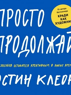 Просто продолжай. 10 способов оставаться креативным в любые времена