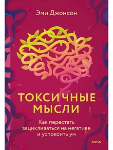 Токсичные мысли. Как перестать зацикливаться на негативе и успокоить ум