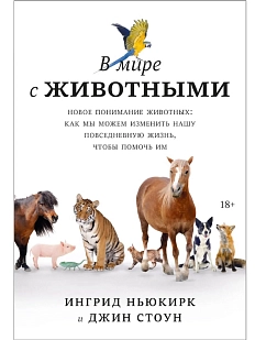 В мире с животными. Новое понимание животных: как мы можем изменить нашу повседневную жизнь, чтобы помочь им