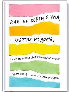 Как не сойти с ума, работая из дома, и еще 103 совета для творческих людей