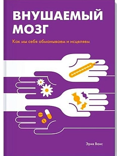 Внушаемый мозг. Как мы себя обманываем и исцеляем