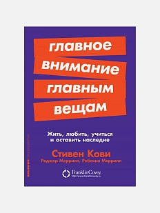 Главное внимание главным вещам: Жить, любить, учиться и оставить наследие