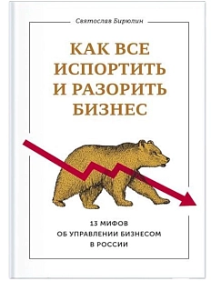Как все испортить и разорить бизнес. 13 мифов об управлении бизнесом в России