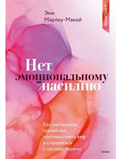 Нет эмоциональному насилию. Как распознать газлайтинг, противостоять ему и справиться с последствиями. Практики