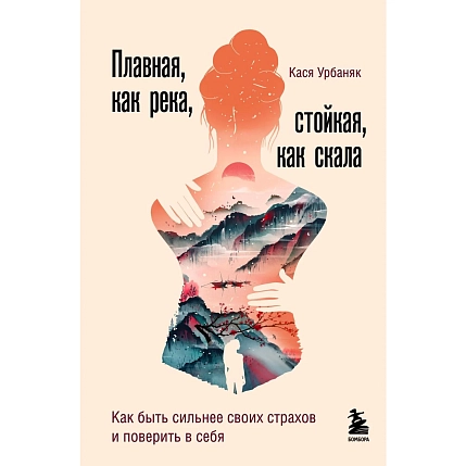 Плавная, как река, стойкая, как скала. Как быть сильнее своих страхов и поверить в себя, фото 1.