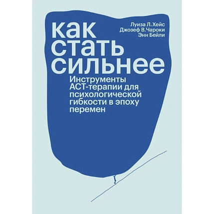 Как стать сильнее. Инструменты АСТ-терапии для психологической гибкости в эпоху перемен, фото 1.